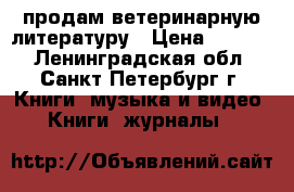 продам ветеринарную литературу › Цена ­ 1 500 - Ленинградская обл., Санкт-Петербург г. Книги, музыка и видео » Книги, журналы   